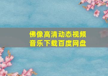 佛像高清动态视频音乐下载百度网盘