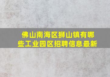 佛山南海区狮山镇有哪些工业园区招聘信息最新