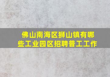 佛山南海区狮山镇有哪些工业园区招聘普工工作