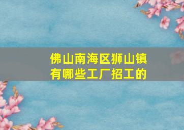 佛山南海区狮山镇有哪些工厂招工的