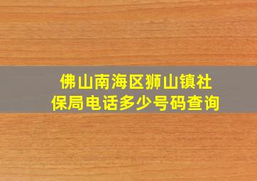 佛山南海区狮山镇社保局电话多少号码查询