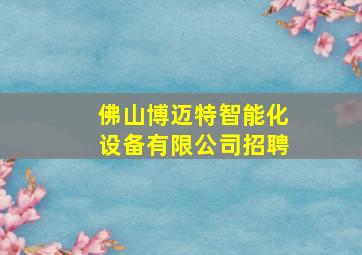 佛山博迈特智能化设备有限公司招聘