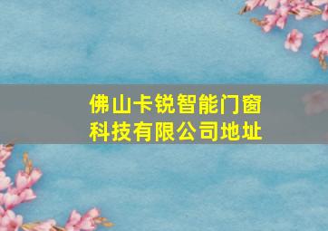 佛山卡锐智能门窗科技有限公司地址