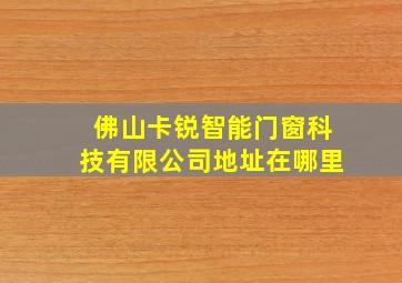 佛山卡锐智能门窗科技有限公司地址在哪里