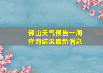 佛山天气预告一周查询结果最新消息