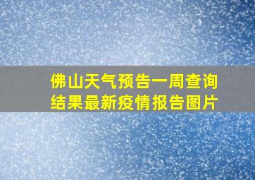 佛山天气预告一周查询结果最新疫情报告图片