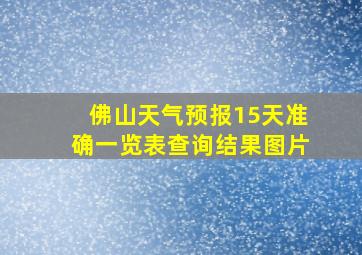 佛山天气预报15天准确一览表查询结果图片