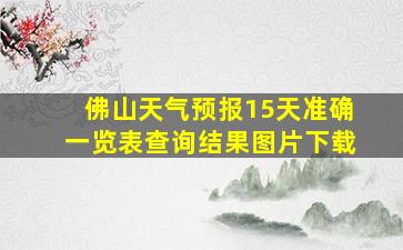 佛山天气预报15天准确一览表查询结果图片下载