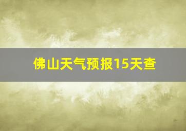 佛山天气预报15天查