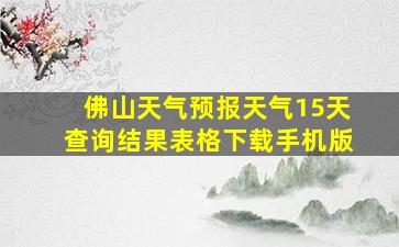 佛山天气预报天气15天查询结果表格下载手机版