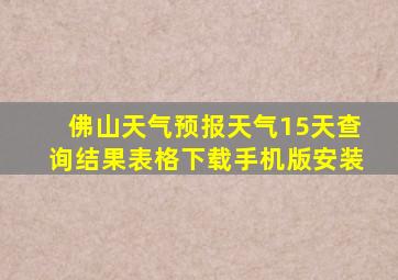 佛山天气预报天气15天查询结果表格下载手机版安装