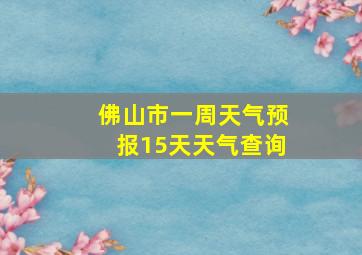 佛山市一周天气预报15天天气查询