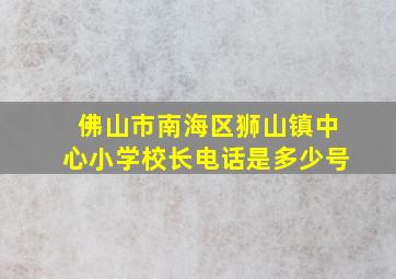 佛山市南海区狮山镇中心小学校长电话是多少号