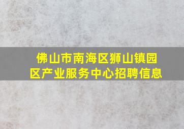 佛山市南海区狮山镇园区产业服务中心招聘信息