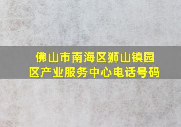 佛山市南海区狮山镇园区产业服务中心电话号码