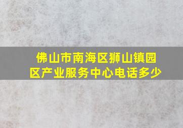 佛山市南海区狮山镇园区产业服务中心电话多少