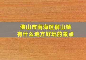 佛山市南海区狮山镇有什么地方好玩的景点