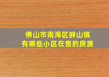 佛山市南海区狮山镇有哪些小区在售的房源