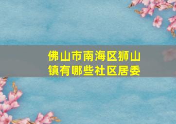 佛山市南海区狮山镇有哪些社区居委