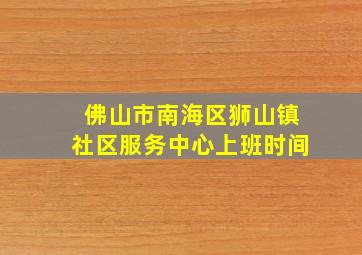 佛山市南海区狮山镇社区服务中心上班时间