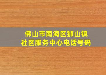 佛山市南海区狮山镇社区服务中心电话号码