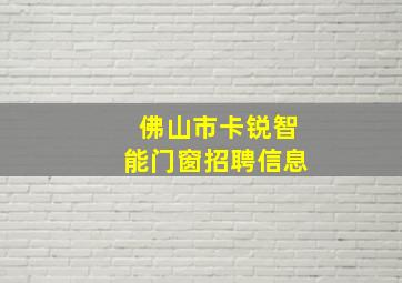 佛山市卡锐智能门窗招聘信息