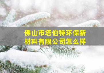 佛山市塔伯特环保新材料有限公司怎么样