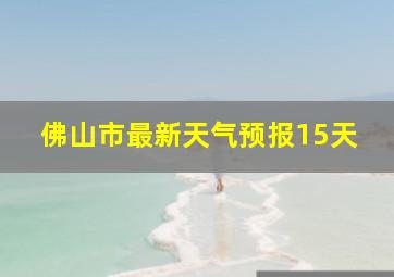 佛山市最新天气预报15天