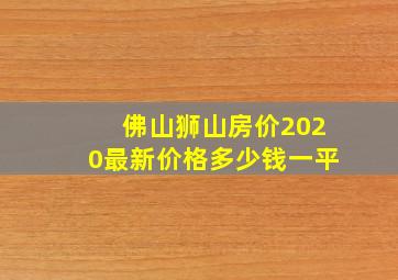 佛山狮山房价2020最新价格多少钱一平