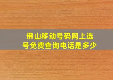 佛山移动号码网上选号免费查询电话是多少