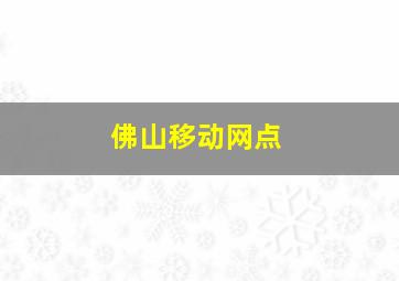 佛山移动网点