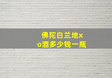 佛陀白兰地xo酒多少钱一瓶