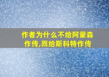 作者为什么不给阿蒙森作传,而给斯科特作传