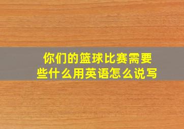 你们的篮球比赛需要些什么用英语怎么说写