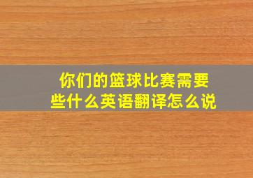 你们的篮球比赛需要些什么英语翻译怎么说