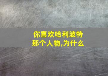 你喜欢哈利波特那个人物,为什么