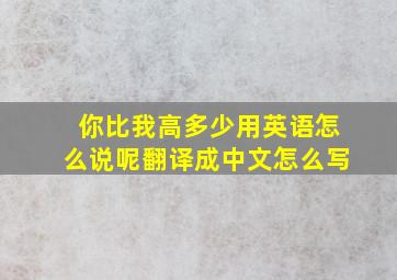 你比我高多少用英语怎么说呢翻译成中文怎么写