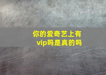 你的爱奇艺上有vip吗是真的吗