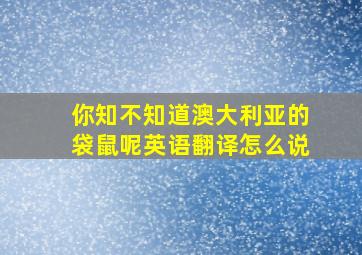 你知不知道澳大利亚的袋鼠呢英语翻译怎么说