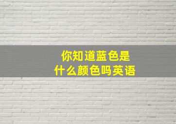 你知道蓝色是什么颜色吗英语