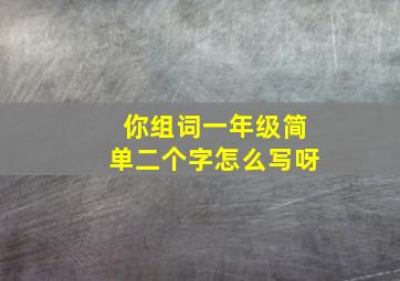 你组词一年级简单二个字怎么写呀