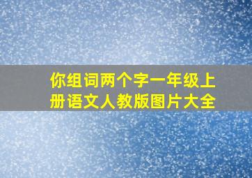 你组词两个字一年级上册语文人教版图片大全