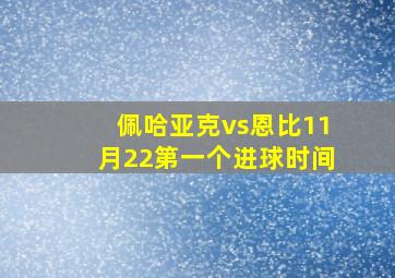 佩哈亚克vs恩比11月22第一个进球时间