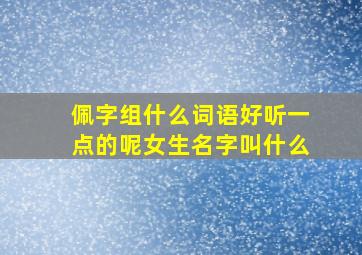 佩字组什么词语好听一点的呢女生名字叫什么