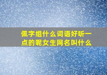 佩字组什么词语好听一点的呢女生网名叫什么