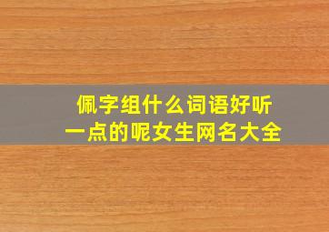 佩字组什么词语好听一点的呢女生网名大全