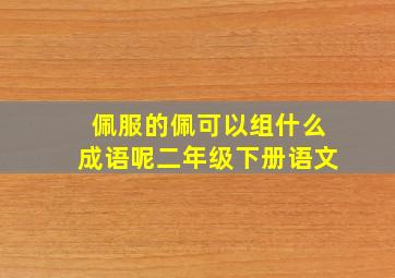 佩服的佩可以组什么成语呢二年级下册语文