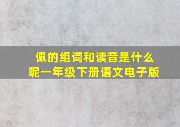 佩的组词和读音是什么呢一年级下册语文电子版