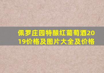 佩罗庄园特酿红葡萄酒2019价格及图片大全及价格