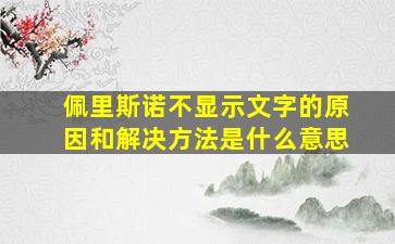 佩里斯诺不显示文字的原因和解决方法是什么意思